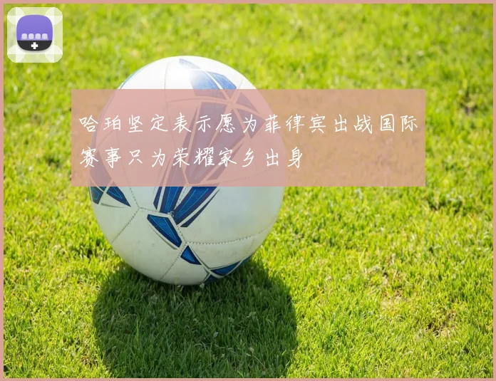 哈珀坚定表示愿为菲律宾出战国际赛事只为荣耀家乡出身